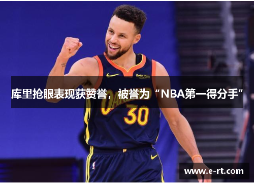 库里抢眼表现获赞誉，被誉为“NBA第一得分手”